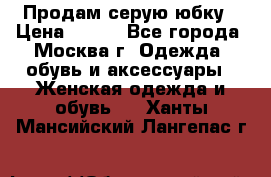 Продам серую юбку › Цена ­ 350 - Все города, Москва г. Одежда, обувь и аксессуары » Женская одежда и обувь   . Ханты-Мансийский,Лангепас г.
